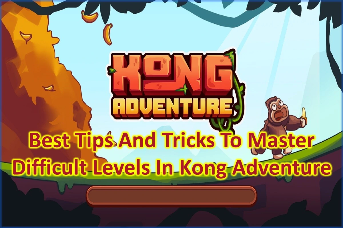 Best Tips And Tricks To Master Difficult Levels In Kong Adventure